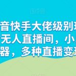 抖音快手顶级直播玩法解密：24小时无人直播室，小白速成，多元化变现策略【独家揭秘】