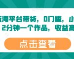 探索最新蓝海平台带货秘籍：无门槛操作，小白快速赚钱，每2分钟一个高收益作品【内幕揭秘】