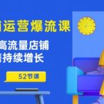 【淘宝流量爆破秘籍】高流量店铺打造神话！52节独门运营课程，让你的销售额翻倍增长，持续盈利不是梦！