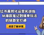【小红书转化之王】高转化运营实战手册！从爆款笔记到爆单策略，一站式掌握流量变现的终极链路！