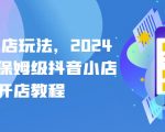【2024年抖店起店秘籍】最新保姆级抖音小店开店教程！全面解析抖音小店运营策略，从店铺搭建到营销推广，一站式教你打造火爆抖音小店！