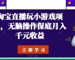 【淘宝直播小游戏项目】无脑操作月入千元！揭秘淘宝直播结合小游戏的新玩法，轻松实现稳定收益，开启直播赚钱新模式！