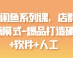 【最新闲鱼系列课】店群无货源模式-爆品打造全攻略！硬件+软件+人工操作一步到位，揭秘闲鱼开店群的高效运营方法，轻松实现爆款商品打造！