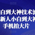 【新人小白到大神技术流全套课程】一部手机拍大片！全面覆盖摄影技巧，从基础到高级，手把手教你用手机拍出专业级大片，成为摄影界的佼佼者！