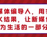 【新媒体编导人才实操课】用实操定义成功，让新媒体融入生活！深度学习新媒体编导技能，通过实际操作掌握新媒体内容创作与运营，成为新媒体领域的佼佼者！