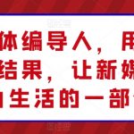 【新媒体编导人才实操课】用实操定义成功，让新媒体融入生活！深度学习新媒体编导技能，通过实际操作掌握新媒体内容创作与运营，成为新媒体领域的佼佼者！
