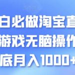 【淘宝直播小游戏赚钱攻略】小白必看！无脑操作保底月入1000+！揭秘淘宝直播结合小游戏的新赚钱模式，轻松实现稳定收入，开启直播赚钱新篇章！