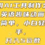 【AI工具火柴人英语动画制作】操作简单，小白轻松上手！揭秘如何利用AI工具制作趣味火柴人英语动画，开启创意内容创作之旅，吸引更多观众，提升教学效果！