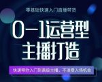 【0-1运营型主播打造】快速入门高级主播，抓住入场机会！全面解析运营型主播的必备技能，从零基础到专业水平，手把手教你成为直播界的新星，实现流量与收益的双重增长！