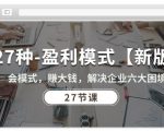 【27种盈利模式【新版】】掌握会模式，赚大钱，解决企业六大困境！27节课全面解析多种盈利模式，助力企业突破成长瓶颈，实现持续盈利与发展的秘诀！