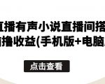 【无人直播有声小说直播间搭建】无脑撸收益攻略！手机版+电脑版全方位教学，揭秘无人直播有声小说的搭建与运营，轻松实现被动收入，成为直播界的创新者！