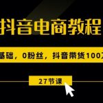 抖音带货百万秘籍：零基础零粉丝快速教程，27节视频助力电商梦