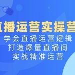直播运营实操营4.0：掌握直播营销策略，引爆直播间流量，实现高效精准运营