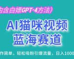 AI猫咪视频流量新赛道：操作简便，快速增粉，日赚千元内幕大揭秘