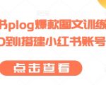 打造小红书PLOG爆款图文！手把手教你从零开始建立小红书账号