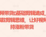短视频带货小白变高手！快速掌握热门剪辑技巧，助力视频疯传涨粉盈利！