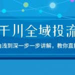 2024千川全域投流秘籍：从入门到精通，直播带货实战教程大揭秘-15节全程指导