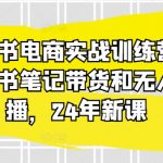 2024年全新小红书电商实战训练营：掌握笔记带货与无人直播秘诀，轻松月入过万！