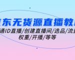 京东无货源直播全套攻略：手把手教你从零开始打造火爆直播间，快速上手ID直播、选品、引流、权重提升及开播技巧！