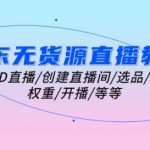 京东无货源直播全套攻略：手把手教你从零开始打造火爆直播间，快速上手ID直播、选品、引流、权重提升及开播技巧！