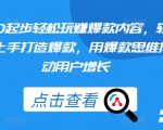从零开始，轻松学习打造爆款内容，快速上手，用爆款思维推动用户增长