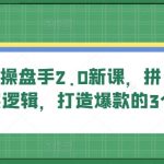 拼多多操盘手2.0新课：揭秘拼多多卖货底层逻辑，手把手教你打造爆款，三个周期快速提升销量