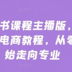 打造小红书课程王者主播！零基础小白必看电商教程，迈向专业之路！