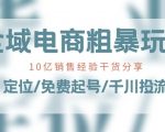 全域电商暴力玩法揭秘：10亿销售额背后秘诀大公开！定位策略/免费起号技巧/千川投流实战