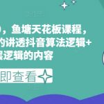 抖音算法逻辑深度解析：鱼塘玩法3.0实战课程，揭秘流量暴增的终极秘密