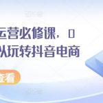 抖音电商运营终极指南：零基础小白也能轻松掌握！