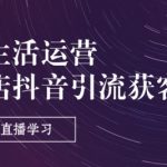 实体店抖音引流获客实战攻略：短视频直播带货特训营（9节精华课程）