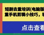 短剧去重培训秘籍：电脑版深度解析，手机剪辑独家技巧，快速通过原创审核！