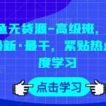 闲鱼无货源高级课程：最新实战技巧深度解析，零基础快速上手电商热点运营