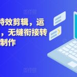 掌握技术流运镜与特效剪辑技巧，实现拍摄与后期制作的完美融合