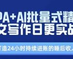 RPA结合AI智能写作实战课程，助力您实现批量生产高质量文章，日更不断流，轻松打造24小时不间断盈利的被动收入！