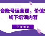 快手抖音账号运营实战课：解锁价值5980元的线下培训秘密