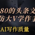 AI写作质量飞跃！1980元头条文章投喂训练，模仿顶级大V写作手法【独家揭秘】