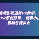 最新高清影视混剪PR教程，零基础快速掌握原创剪辑技巧，新手小白也能成为剪辑达人！