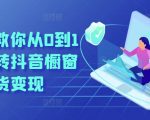 抖音橱窗带货从零到一：手把手教你实现变现