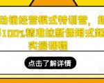 打造全新动销奇迹！全方位特训营教你如何100%精准吸引新顾客，实现从零到一的店铺崛起