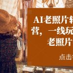 AI老照片转视频实战营：跟一线技术玩家学习如何用AI技术将老照片变为动态视频