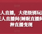 抖音24小时无人直播攻略：大佬级睡眠直播间，揭秘多模式直播变现秘诀