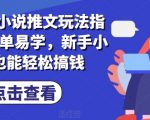 7月小说推广赚钱攻略：零基础小白也能快速上手，轻松实现收益增长！