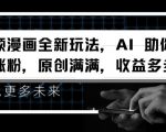 视频漫画新革命！AI黑科技帮你飞速增粉，独家原创内容，丰厚收益等你拿【独家揭秘】