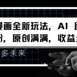 视频漫画新玩法：AI助你轻松涨粉，原创满满，收益多多