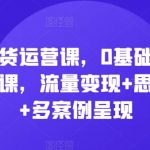直播带货运营必修课：零基础全面掌握运营秘籍，流量变现技巧大揭秘，思维模型深度解析，海量案例实战教学！