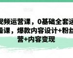 短视频运营课：从0基础到全套运营实操，掌握爆款内容设计、粉丝运营和内容变现