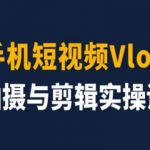 手机短视频VLOG制作全方位教程，新手快速晋升剪辑高手