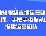 企业短视频直播运营团队打造课：从零基础到专业团队的完整指南