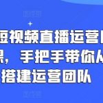 企业短视频直播运营团队打造课：从零基础到专业团队的完整指南